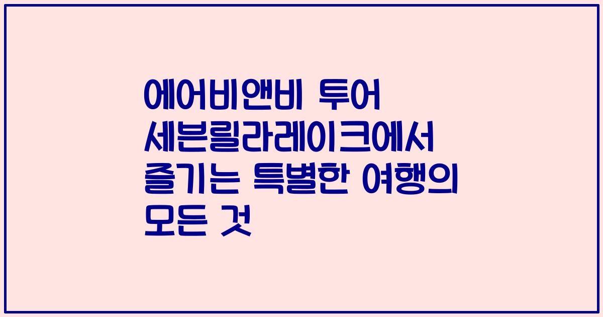 에어비앤비 투어 세븐릴라레이크에서 즐기는 특별한 여행의 모든 것