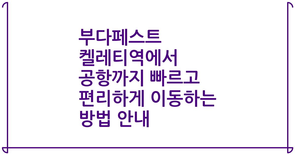 부다페스트 켈레티역에서 공항까지 빠르고 편리하게 이동하는 방법 안내