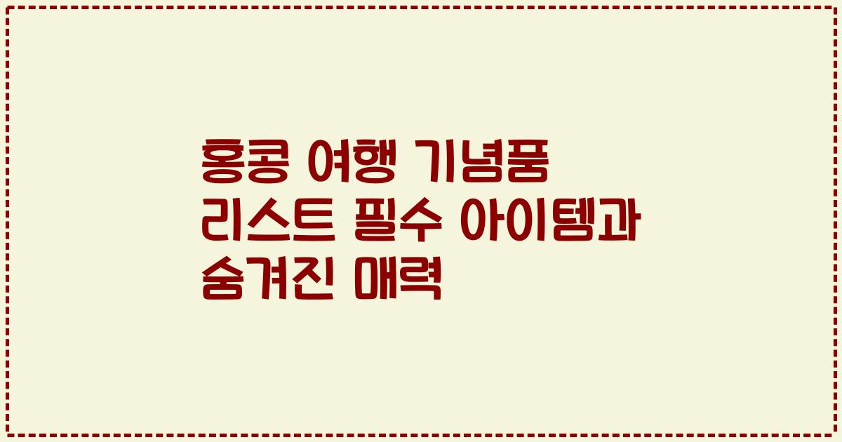 홍콩 여행 기념품 리스트 필수 아이템과 숨겨진 매력
