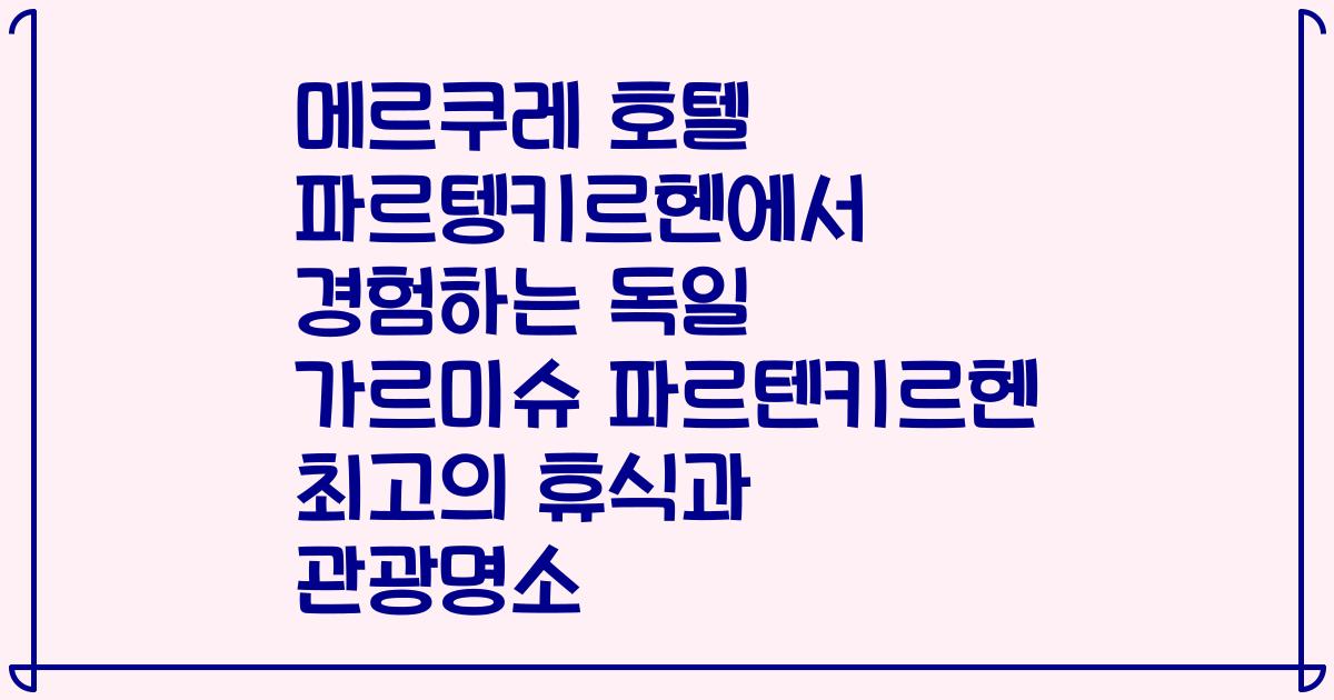 메르쿠레 호텔 파르텡키르헨에서 경험하는 독일 가르미슈 파르텐키르헨 최고의 휴식과 관광명소