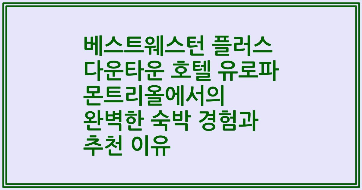 베스트웨스턴 플러스 다운타운 호텔 유로파 몬트리올에서의 완벽한 숙박 경험과 추천 이유