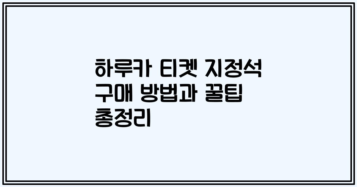 하루카 티켓 지정석 구매 방법과 꿀팁 총정리