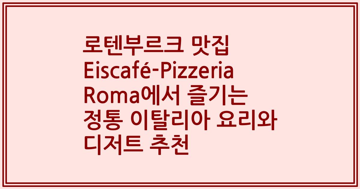 로텐부르크 맛집 Eiscafé-Pizzeria Roma에서 즐기는 정통 이탈리아 요리와 디저트 추천