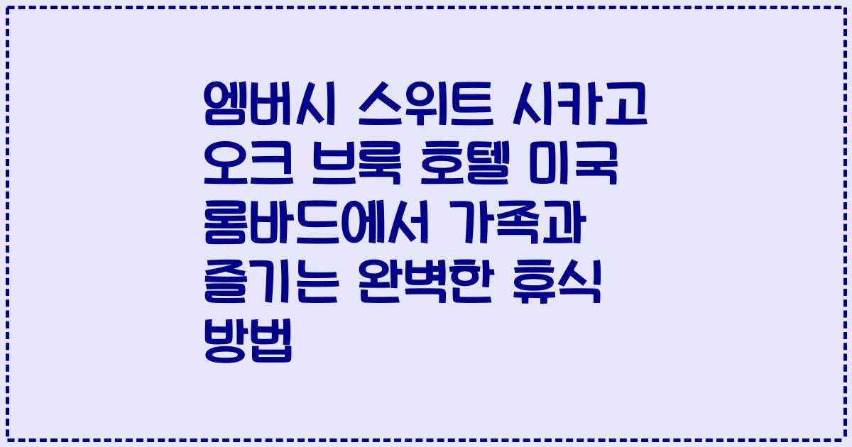엠버시 스위트 시카고 오크 브룩 호텔 미국 롬바드에서 가족과 즐기는 완벽한 휴식 방법