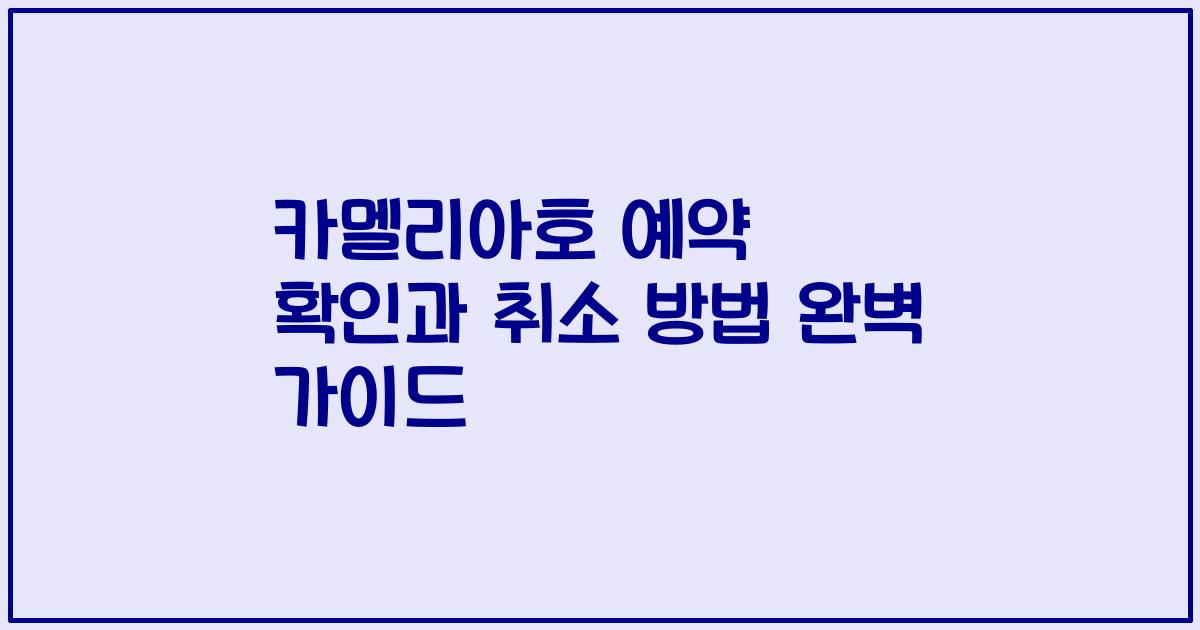 카멜리아호 예약 확인과 취소 방법 완벽 가이드
