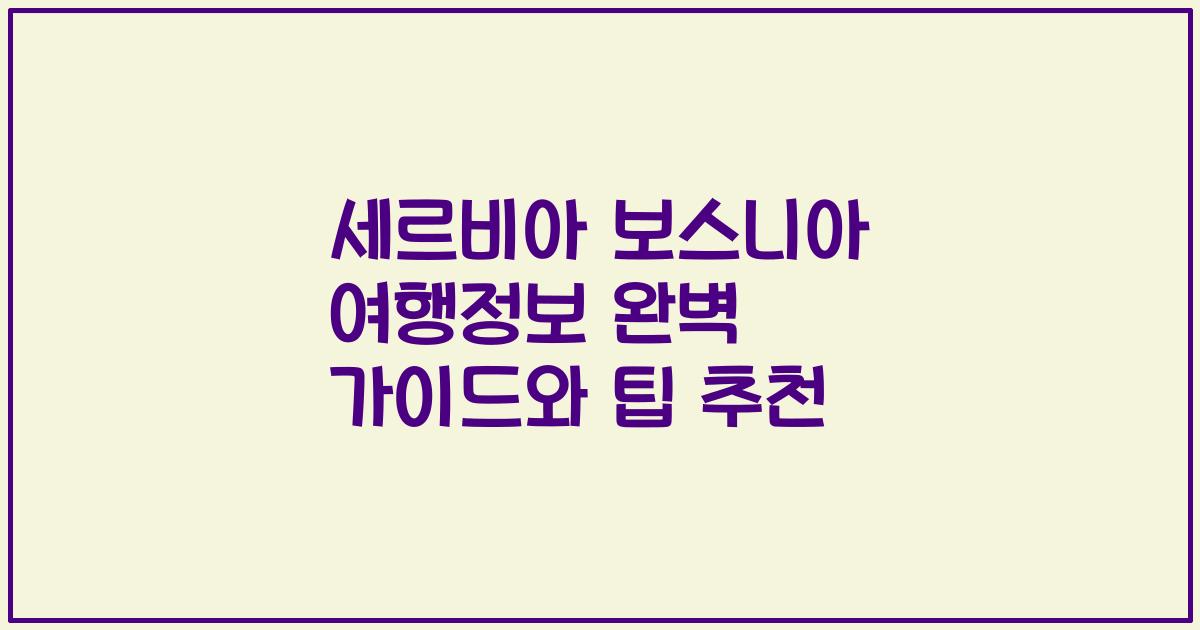 세르비아 보스니아 여행정보 완벽 가이드와 팁 추천