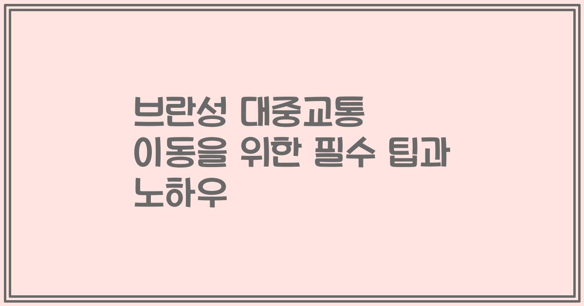 브란성 대중교통 이동을 위한 필수 팁과 노하우