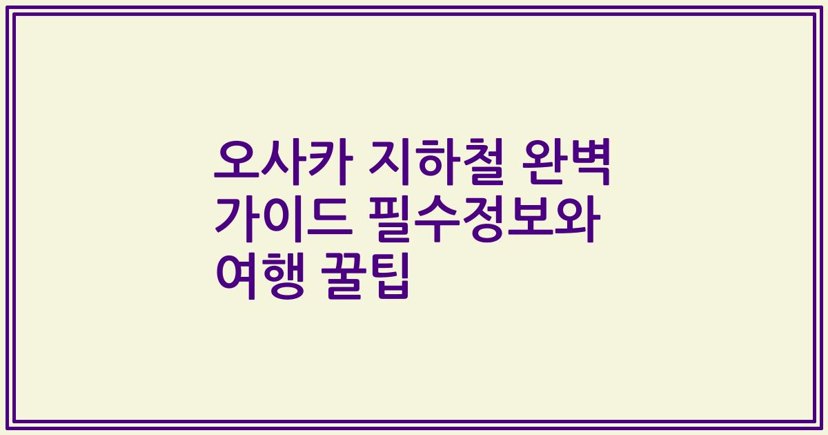 오사카 지하철 완벽 가이드 필수정보와 여행 꿀팁