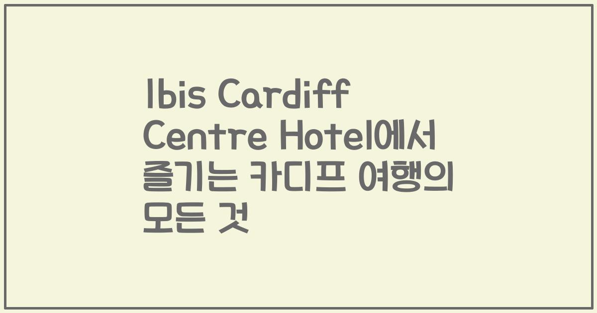 Ibis Cardiff Centre Hotel에서 즐기는 카디프 여행의 모든 것