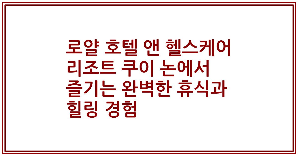 로얄 호텔 앤 헬스케어 리조트 쿠이 논에서 즐기는 완벽한 휴식과 힐링 경험