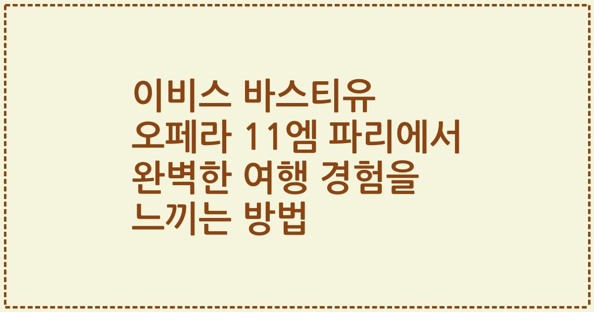 이비스 바스티유 오페라 11엠 파리에서 완벽한 여행 경험을 느끼는 방법