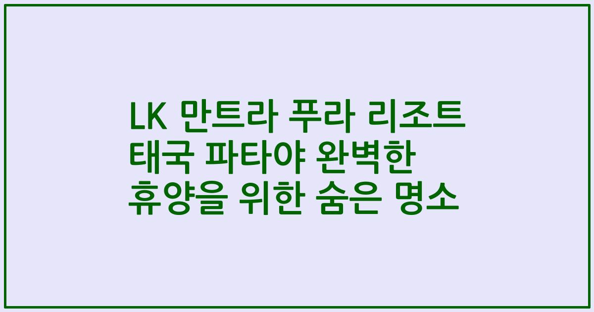 LK 만트라 푸라 리조트 태국 파타야 완벽한 휴양을 위한 숨은 명소