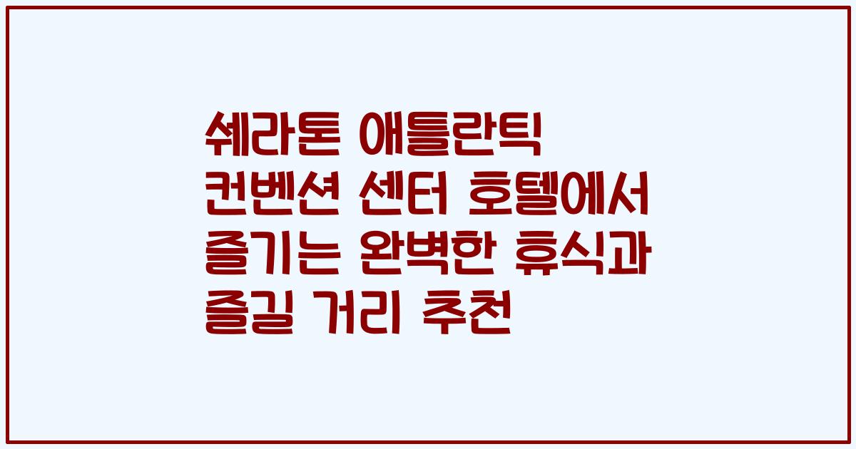 쉐라톤 애틀란틱 컨벤션 센터 호텔에서 즐기는 완벽한 휴식과 즐길 거리 추천