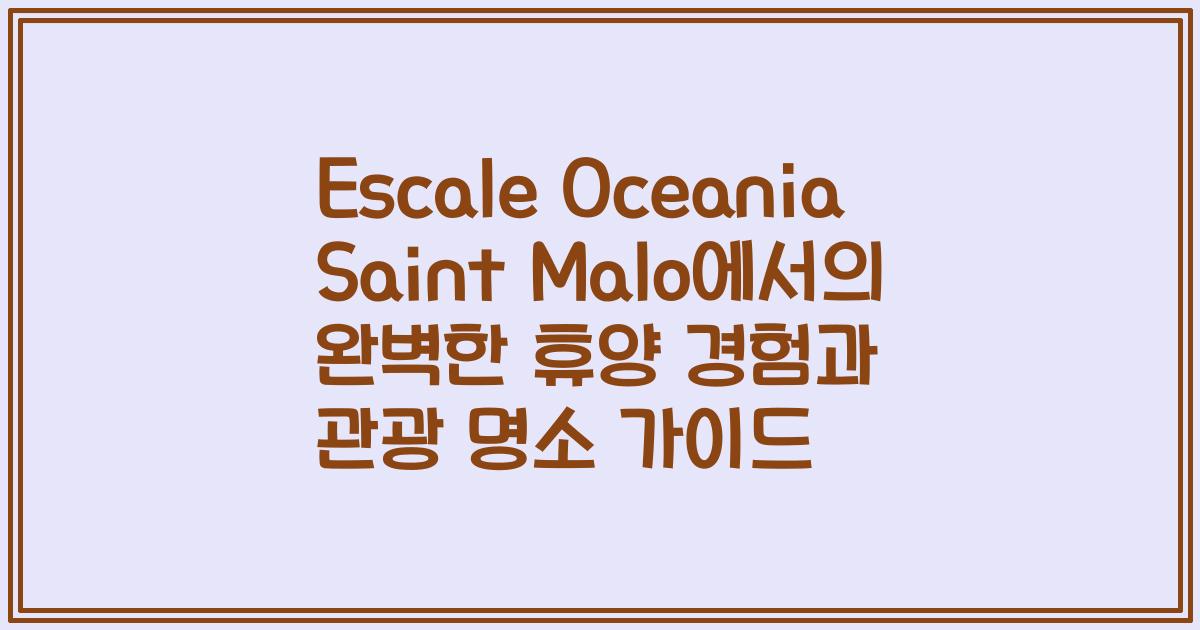 Escale Oceania Saint Malo에서의 완벽한 휴양 경험과 관광 명소 가이드