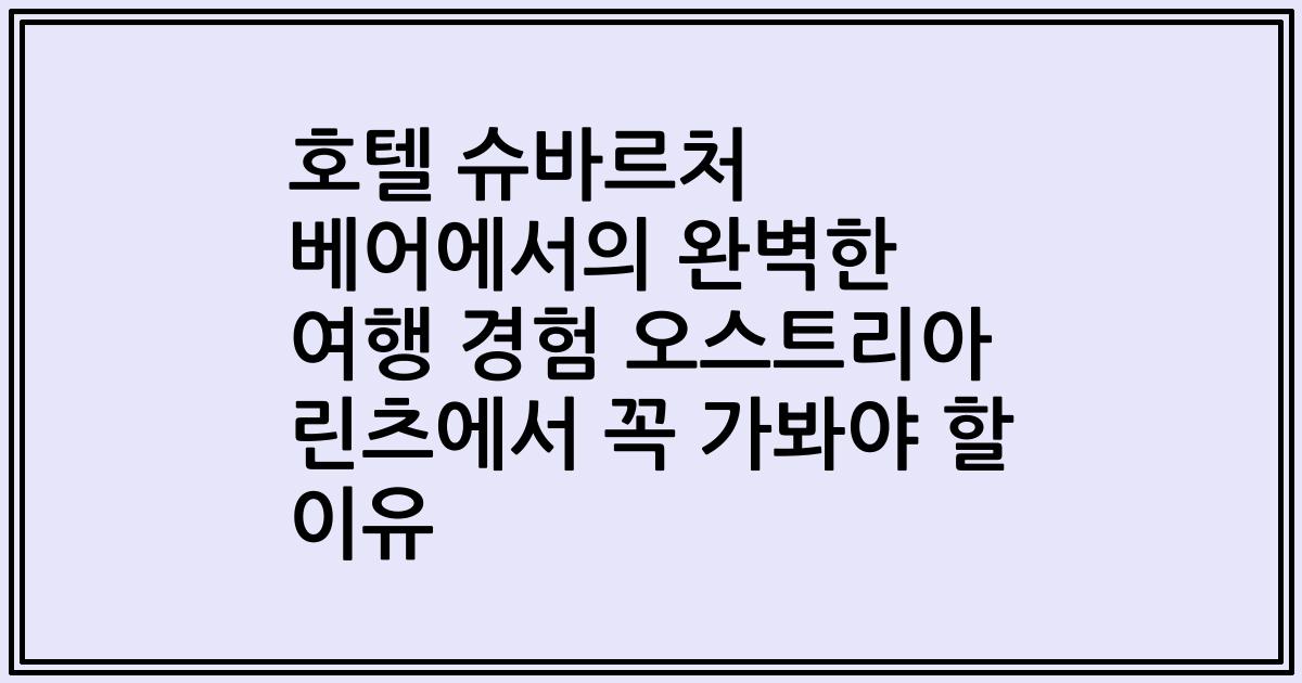 호텔 슈바르처 베어에서의 완벽한 여행 경험 오스트리아 린츠에서 꼭 가봐야 할 이유