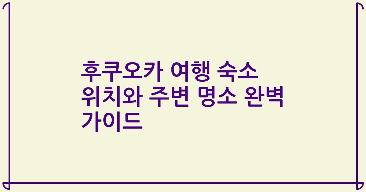 후쿠오카 여행 숙소 위치와 주변 명소 완벽 가이드