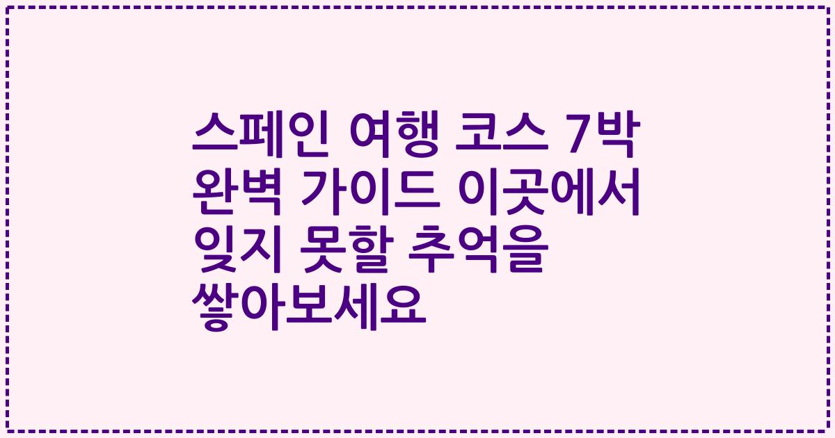 스페인 여행 코스 7박 완벽 가이드 이곳에서 잊지 못할 추억을 쌓아보세요