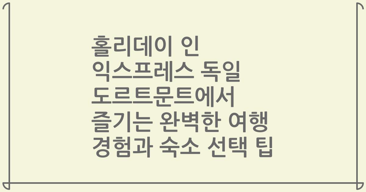 홀리데이 인 익스프레스 독일 도르트문트에서 즐기는 완벽한 여행 경험과 숙소 선택 팁