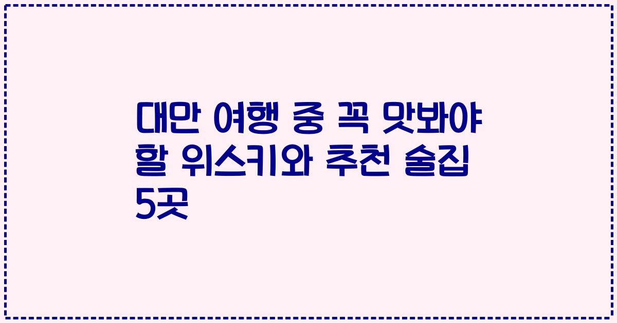 대만 여행 중 꼭 맛봐야 할 위스키와 추천 술집 5곳