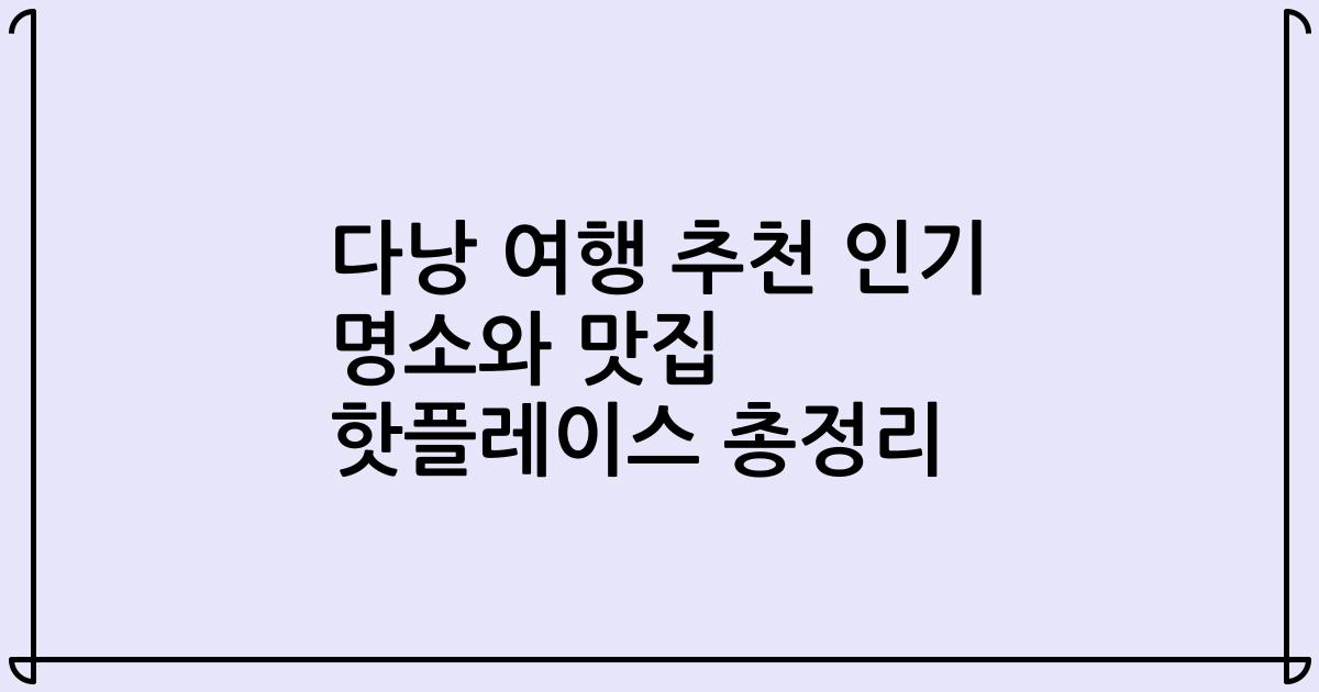 다낭 여행 추천 인기 명소와 맛집 핫플레이스 총정리