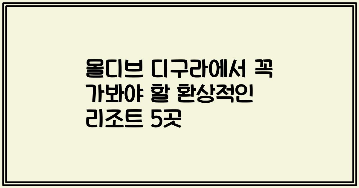 몰디브 디구라에서 꼭 가봐야 할 환상적인 리조트 5곳