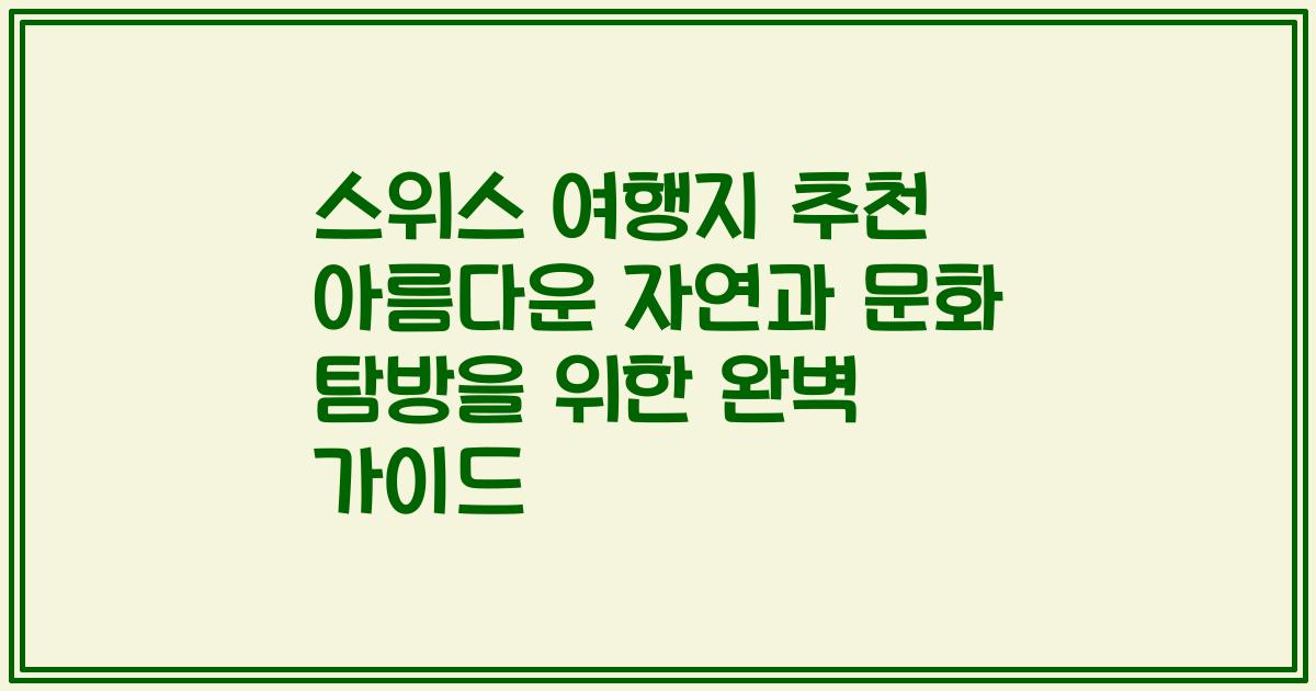 스위스 여행지 추천 아름다운 자연과 문화 탐방을 위한 완벽 가이드