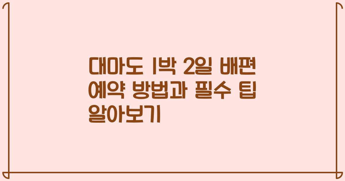 대마도 1박 2일 배편 예약 방법과 필수 팁 알아보기