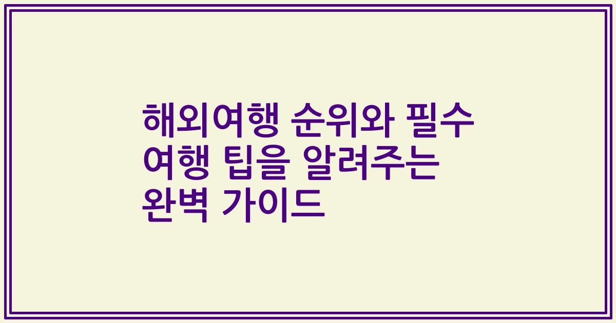 해외여행 순위와 필수 여행 팁을 알려주는 완벽 가이드