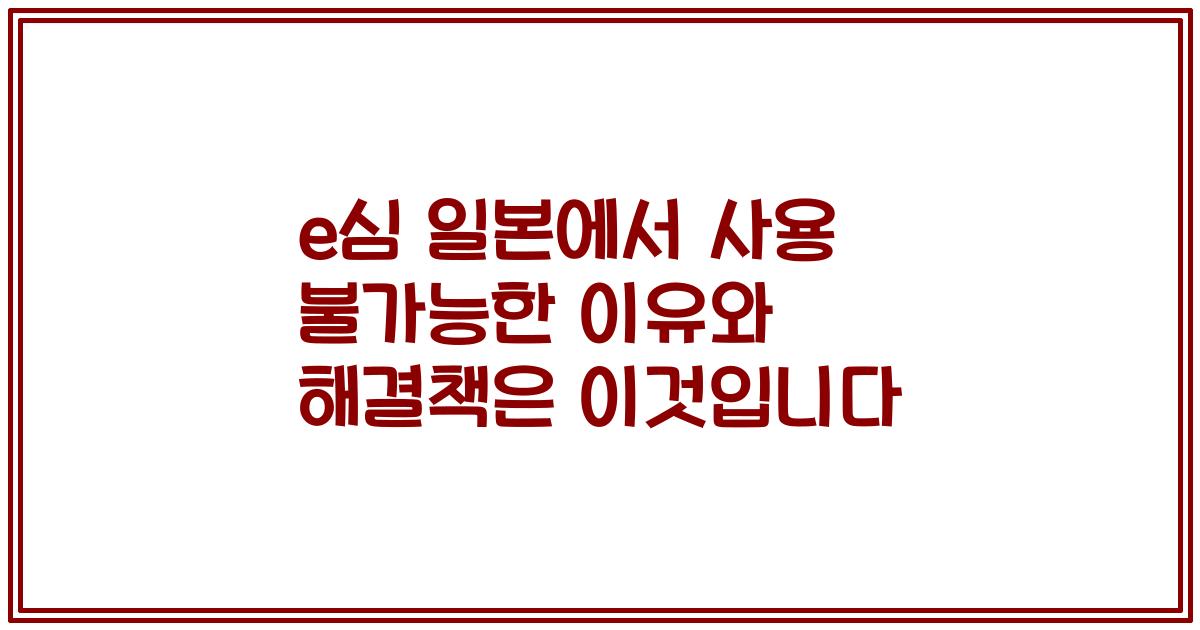 e심 일본에서 사용 불가능한 이유와 해결책은 이것입니다