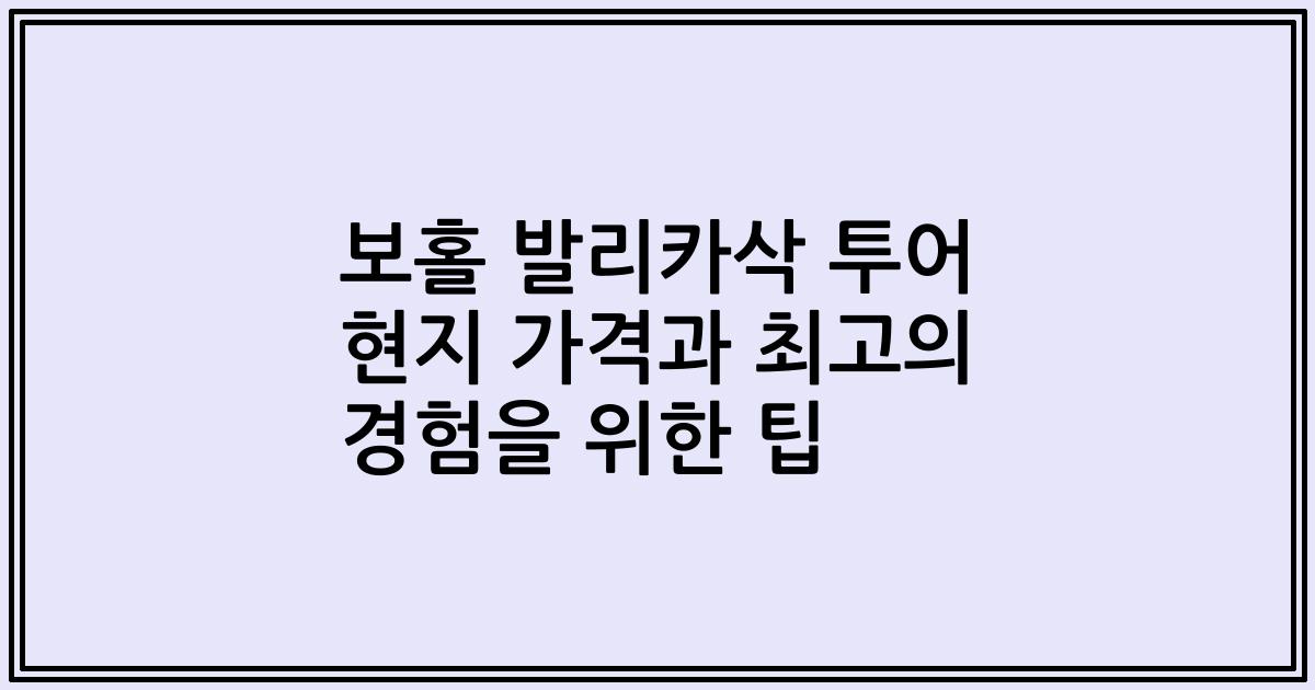 보홀 발리카삭 투어 현지 가격과 최고의 경험을 위한 팁