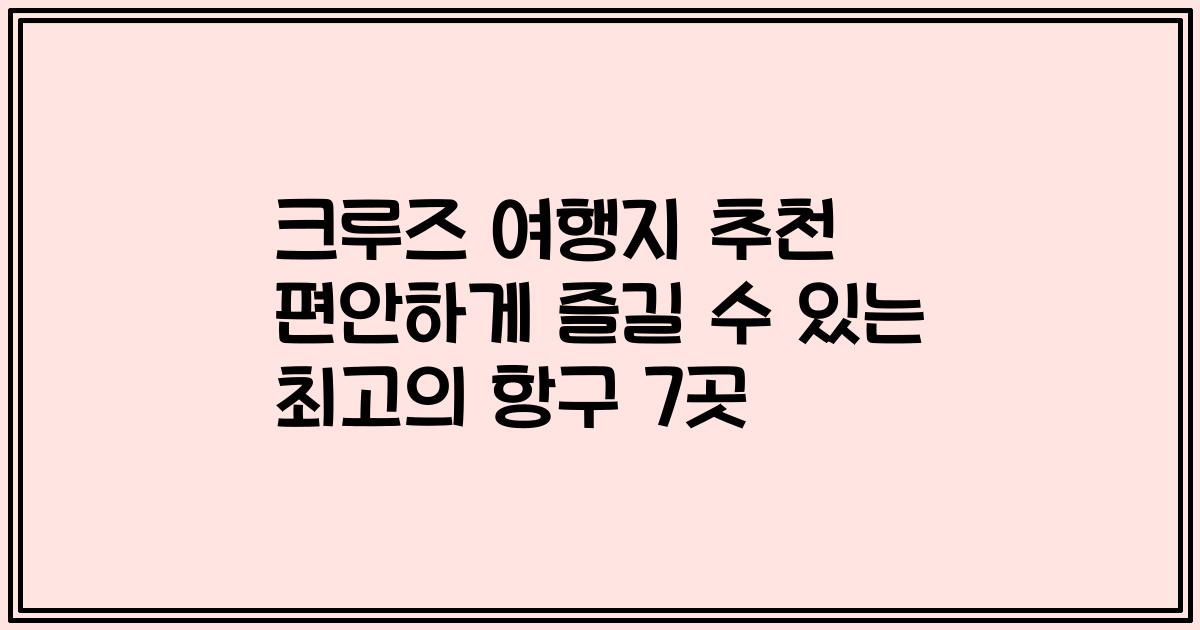 크루즈 여행지 추천 편안하게 즐길 수 있는 최고의 항구 7곳