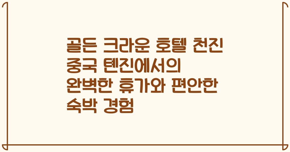 골든 크라운 호텔 천진 중국 톈진에서의 완벽한 휴가와 편안한 숙박 경험