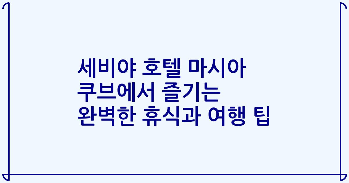 세비야 호텔 마시아 쿠브에서 즐기는 완벽한 휴식과 여행 팁