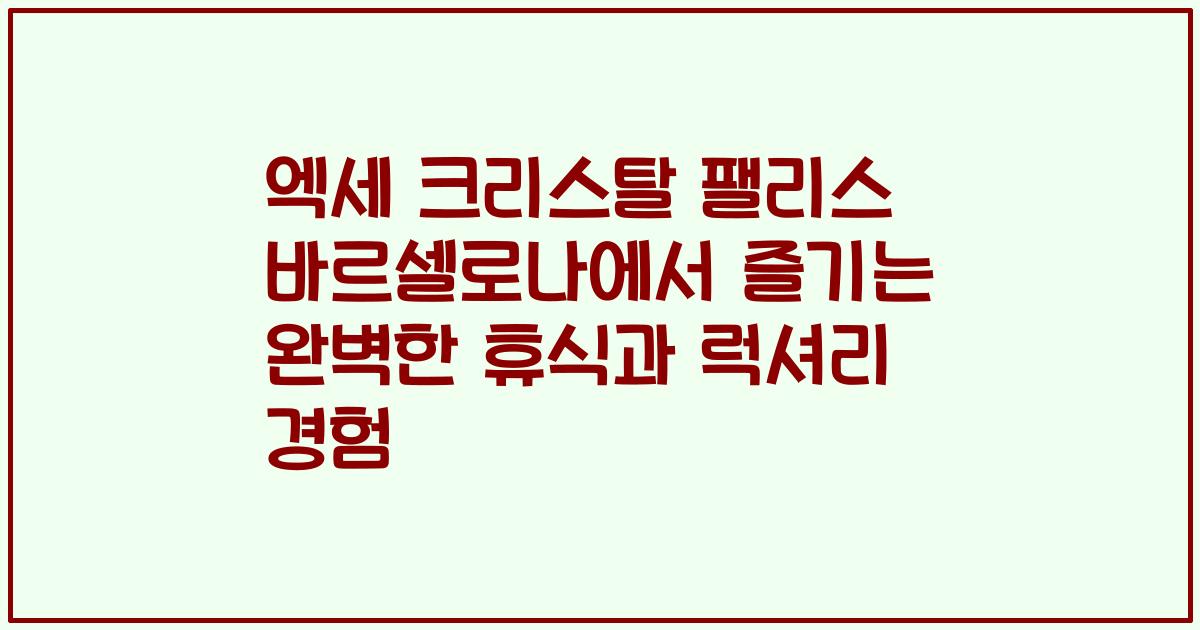 엑세 크리스탈 팰리스 바르셀로나에서 즐기는 완벽한 휴식과 럭셔리 경험