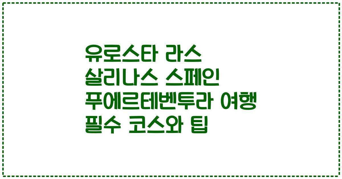유로스타 라스 살리나스 스페인 푸에르테벤투라 여행 필수 코스와 팁