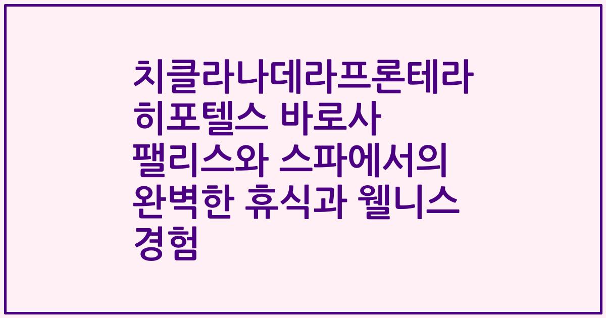 치클라나데라프론테라 히포텔스 바로사 팰리스와 스파에서의 완벽한 휴식과 웰니스 경험