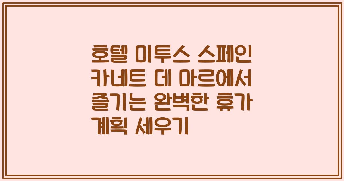 호텔 미투스 스페인 카네트 데 마르에서 즐기는 완벽한 휴가 계획 세우기