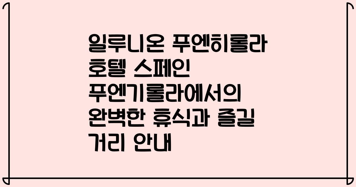 일루니온 푸엔히롤라 호텔 스페인 푸엔기롤라에서의 완벽한 휴식과 즐길 거리 안내