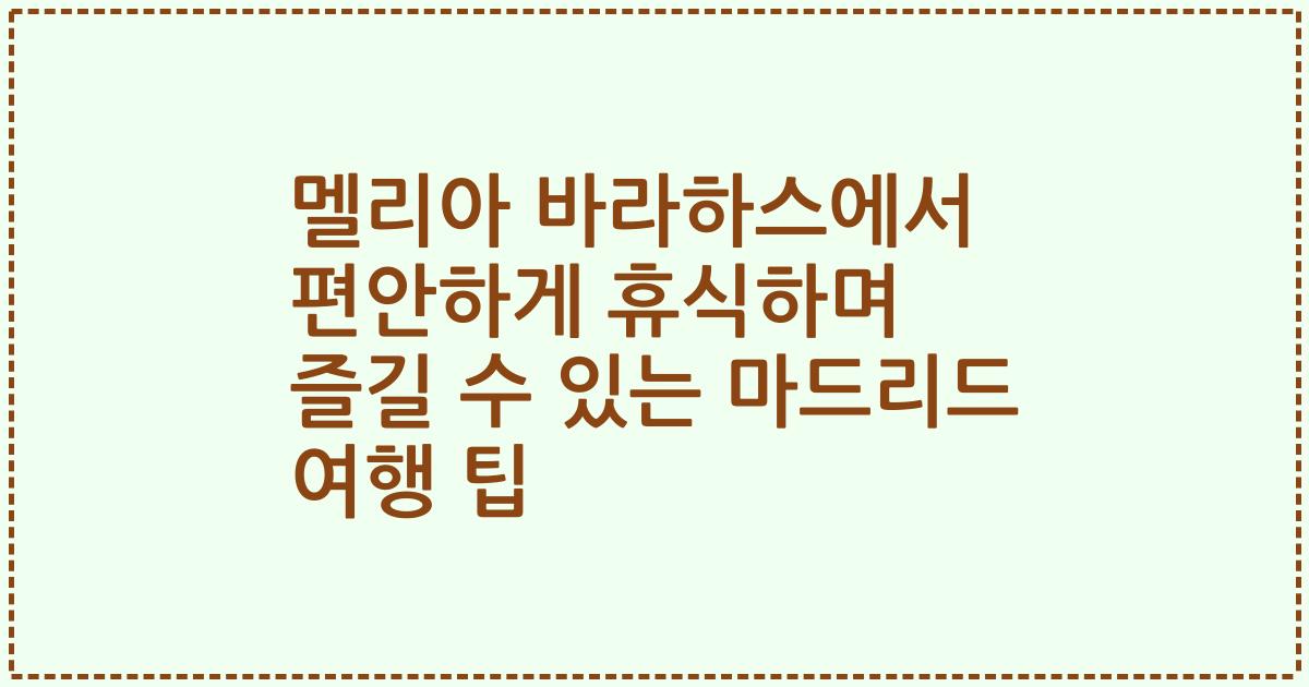 멜리아 바라하스에서 편안하게 휴식하며 즐길 수 있는 마드리드 여행 팁