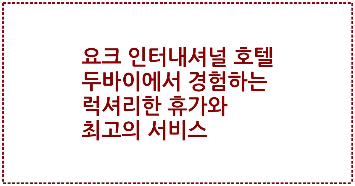 요크 인터내셔널 호텔 두바이에서 경험하는 럭셔리한 휴가와 최고의 서비스