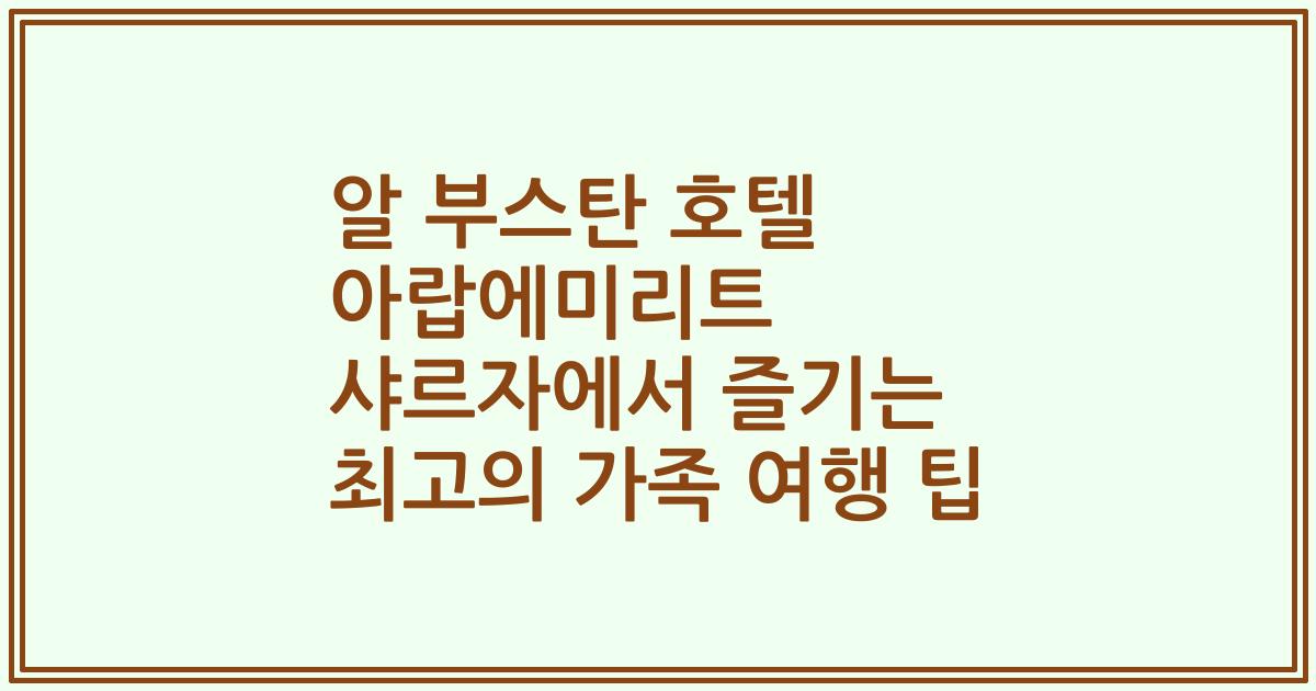 알 부스탄 호텔 아랍에미리트 샤르자에서 즐기는 최고의 가족 여행 팁