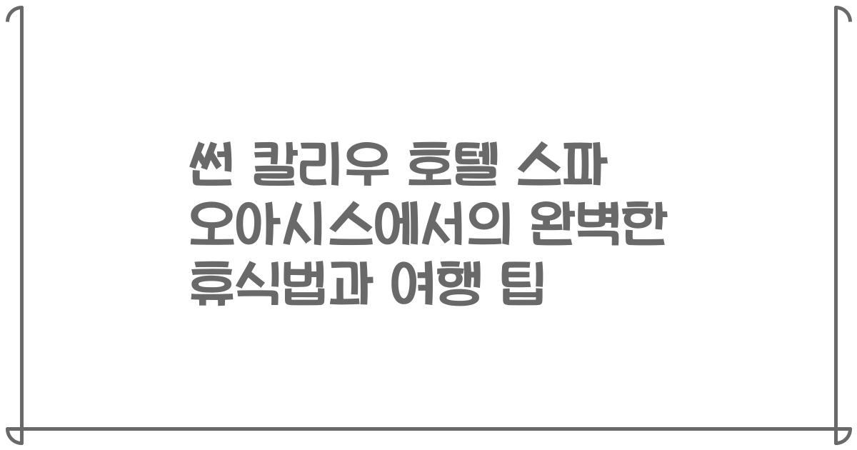썬 칼리우 호텔 스파 오아시스에서의 완벽한 휴식법과 여행 팁