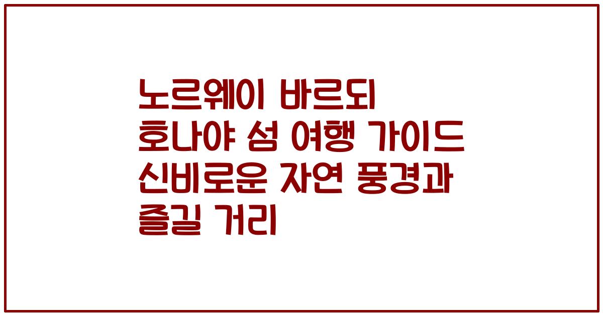 노르웨이 바르되 호나야 섬 여행 가이드 신비로운 자연 풍경과 즐길 거리