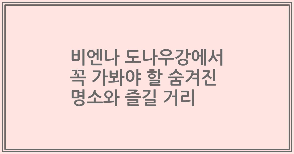 비엔나 도나우강에서 꼭 가봐야 할 숨겨진 명소와 즐길 거리