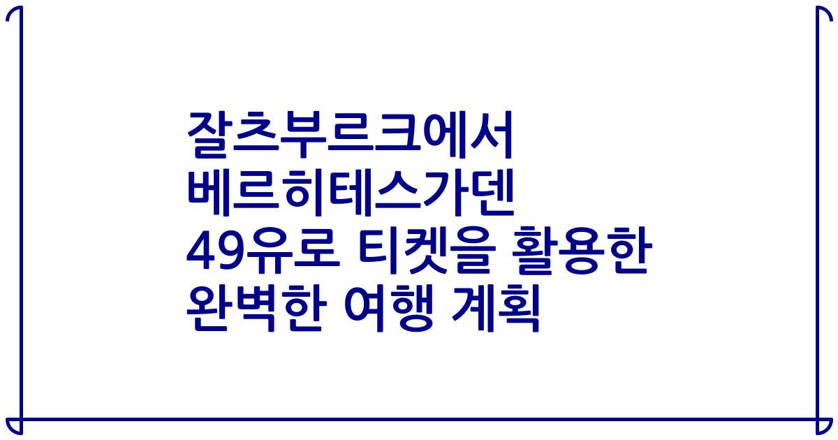 잘츠부르크에서 베르히테스가덴 49유로 티켓을 활용한 완벽한 여행 계획