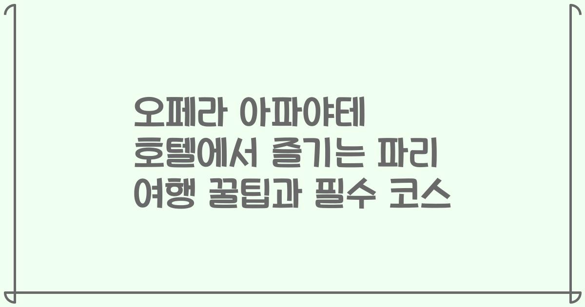 오페라 아파야테 호텔에서 즐기는 파리 여행 꿀팁과 필수 코스