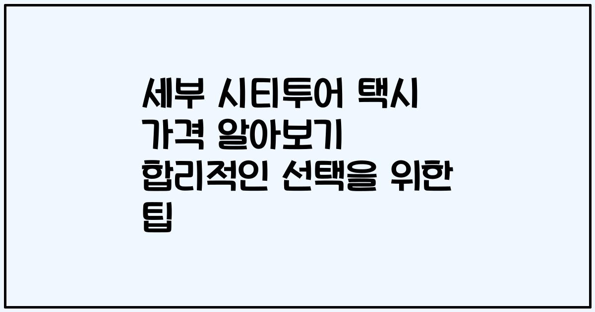 세부 시티투어 택시 가격 알아보기 합리적인 선택을 위한 팁