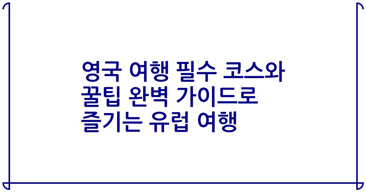 영국 여행 필수 코스와 꿀팁 완벽 가이드로 즐기는 유럽 여행