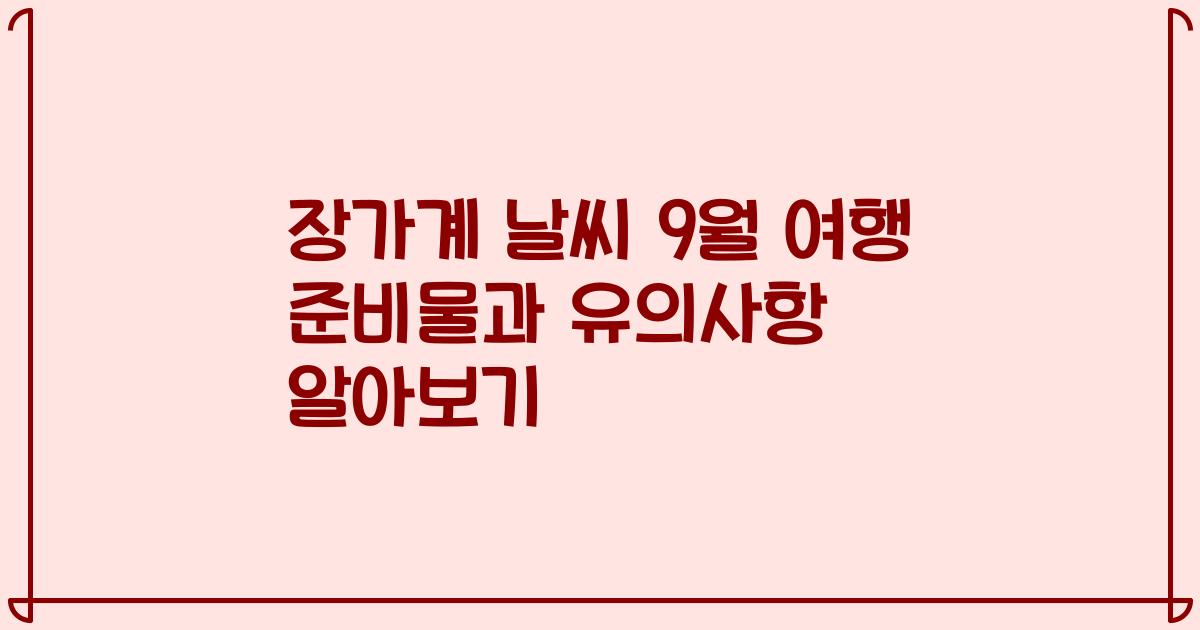 장가계 날씨 9월 여행 준비물과 유의사항 알아보기