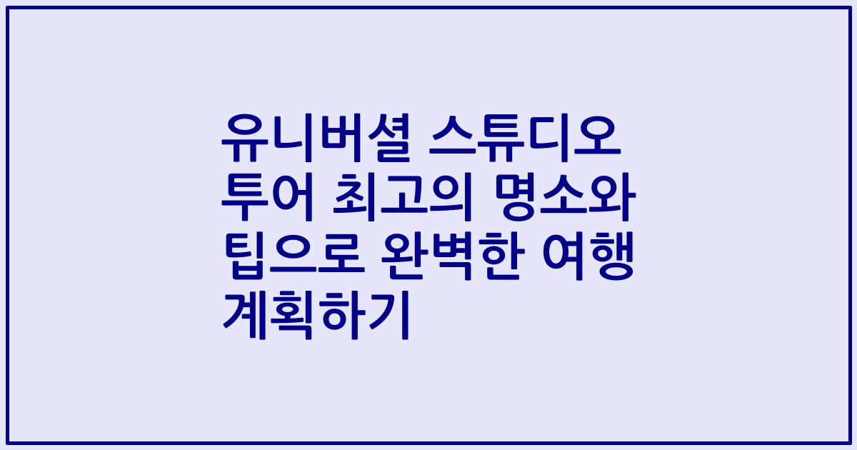 유니버셜 스튜디오 투어 최고의 명소와 팁으로 완벽한 여행 계획하기